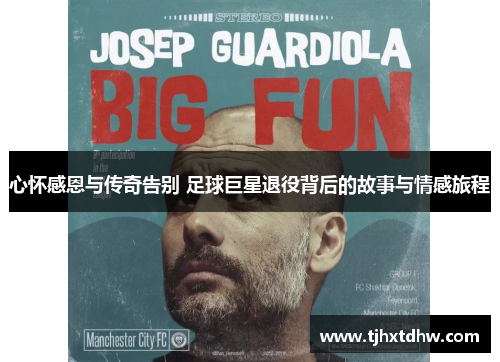 心怀感恩与传奇告别 足球巨星退役背后的故事与情感旅程