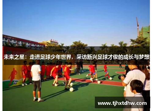 未来之星：走进足球少年世界，采访新兴足球才俊的成长与梦想