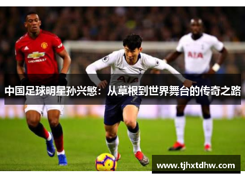 中国足球明星孙兴慜：从草根到世界舞台的传奇之路