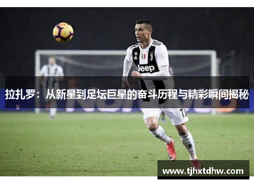 拉扎罗：从新星到足坛巨星的奋斗历程与精彩瞬间揭秘