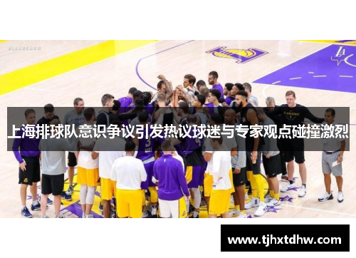 上海排球队意识争议引发热议球迷与专家观点碰撞激烈