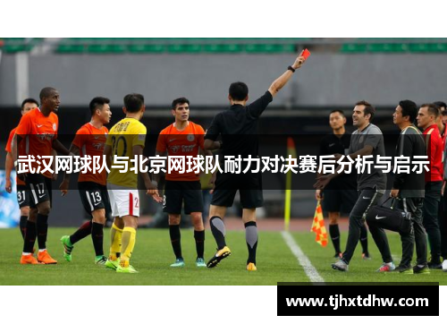 武汉网球队与北京网球队耐力对决赛后分析与启示