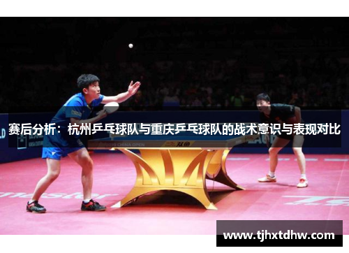 赛后分析：杭州乒乓球队与重庆乒乓球队的战术意识与表现对比