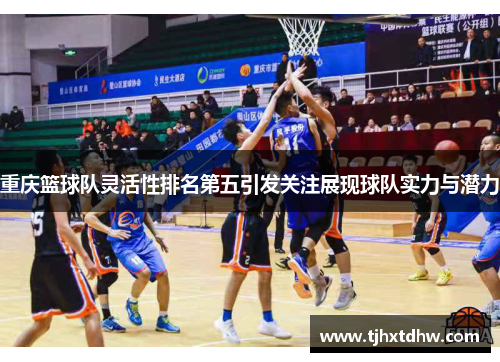 重庆篮球队灵活性排名第五引发关注展现球队实力与潜力
