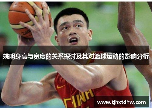 姚明身高与宽度的关系探讨及其对篮球运动的影响分析