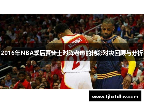 2016年NBA季后赛骑士对阵老鹰的精彩对决回顾与分析