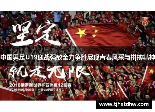 中国男足U19迎战强敌全力争胜展现青春风采与拼搏精神