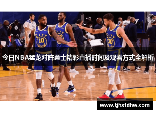 今日NBA猛龙对阵勇士精彩直播时间及观看方式全解析