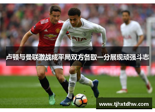 卢顿与曼联激战成平局双方各取一分展现顽强斗志