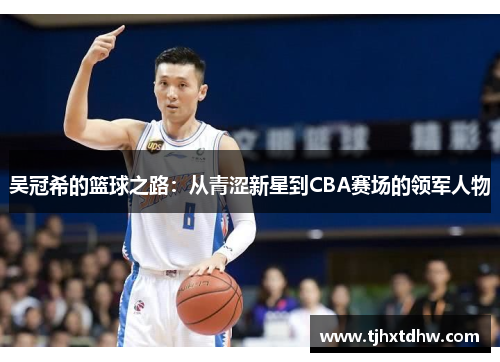 吴冠希的篮球之路：从青涩新星到CBA赛场的领军人物