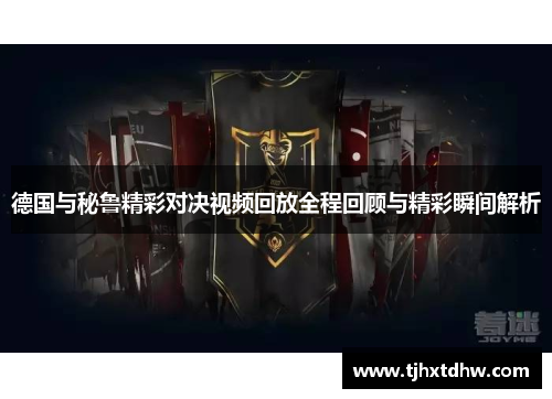 德国与秘鲁精彩对决视频回放全程回顾与精彩瞬间解析