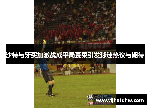 沙特与牙买加激战成平局赛果引发球迷热议与期待