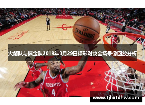 火箭队与掘金队2019年3月29日精彩对决全场录像回放分析