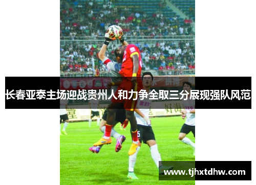 长春亚泰主场迎战贵州人和力争全取三分展现强队风范